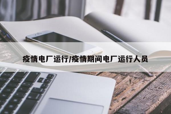 疫情电厂运行/疫情期间电厂运行人员