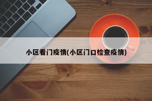 小区看门疫情(小区门口检查疫情)