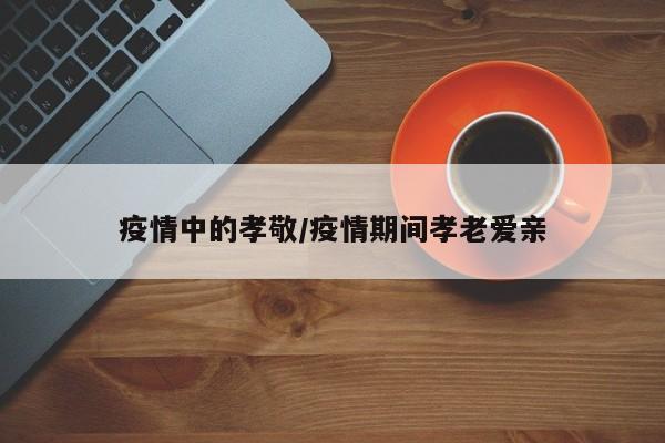 疫情中的孝敬/疫情期间孝老爱亲
