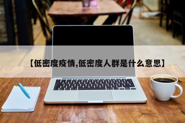 【低密度疫情,低密度人群是什么意思】