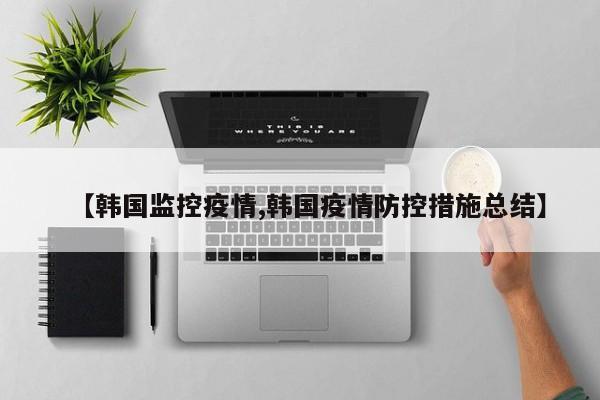 【韩国监控疫情,韩国疫情防控措施总结】