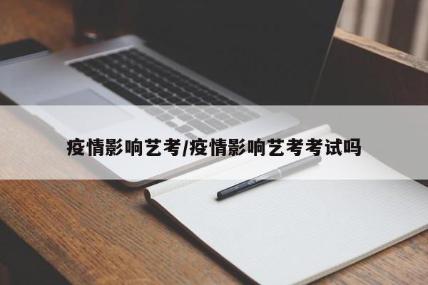 疫情影响艺考/疫情影响艺考考试吗