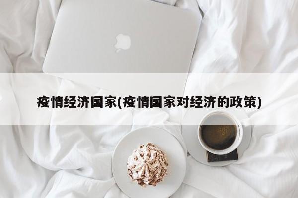 疫情经济国家(疫情国家对经济的政策)