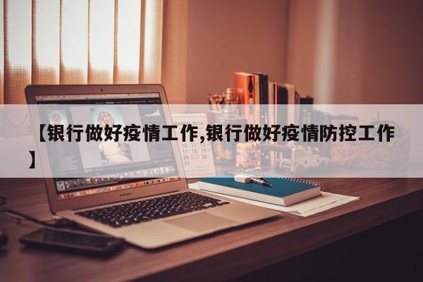 【银行做好疫情工作,银行做好疫情防控工作】