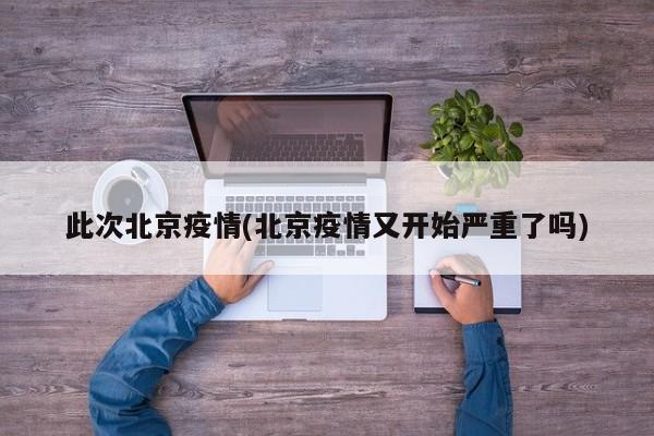 此次北京疫情(北京疫情又开始严重了吗)