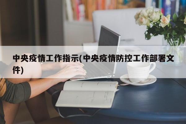 中央疫情工作指示(中央疫情防控工作部署文件)