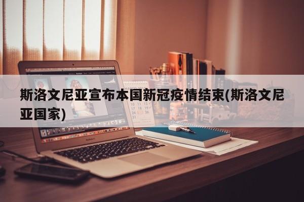 斯洛文尼亚宣布本国新冠疫情结束(斯洛文尼亚国家)
