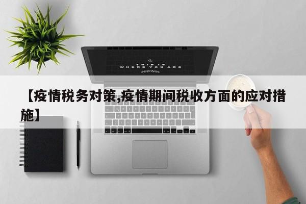 【疫情税务对策,疫情期间税收方面的应对措施】