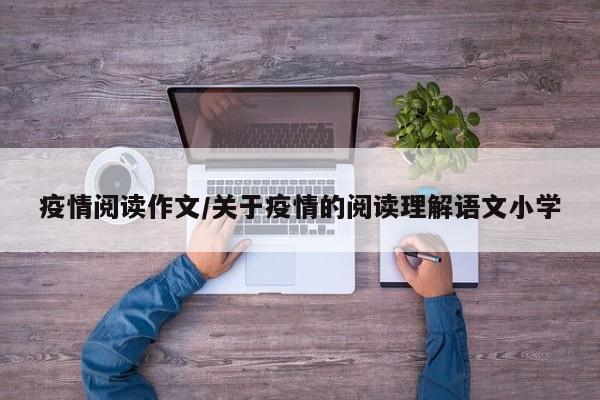 疫情阅读作文/关于疫情的阅读理解语文小学