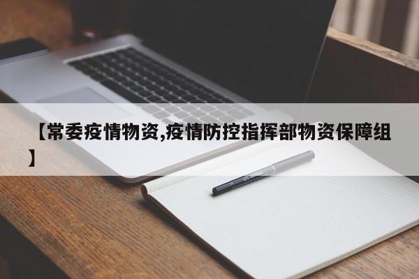 【常委疫情物资,疫情防控指挥部物资保障组】