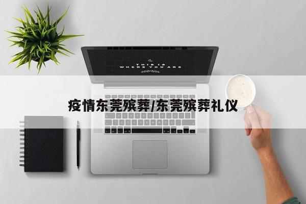 疫情东莞殡葬/东莞殡葬礼仪