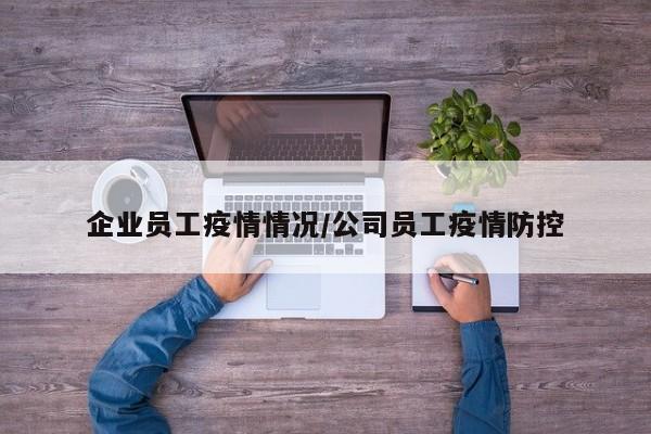 企业员工疫情情况/公司员工疫情防控