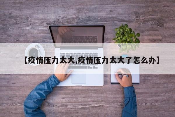 【疫情压力太大,疫情压力太大了怎么办】