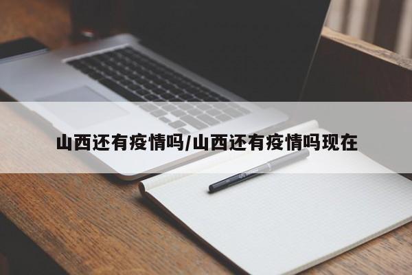 山西还有疫情吗/山西还有疫情吗现在