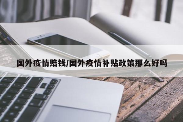 国外疫情赔钱/国外疫情补贴政策那么好吗