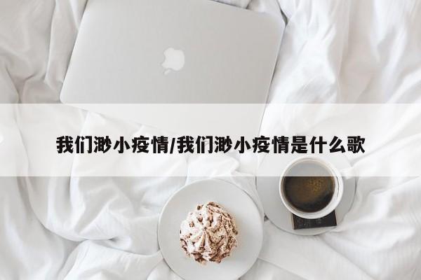 我们渺小疫情/我们渺小疫情是什么歌