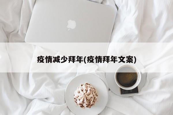 疫情减少拜年(疫情拜年文案)