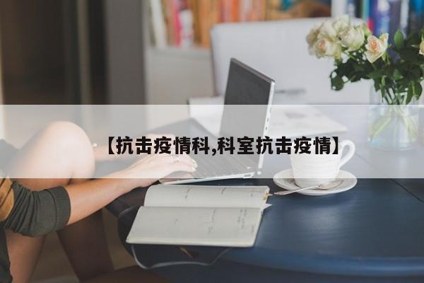 【抗击疫情科,科室抗击疫情】