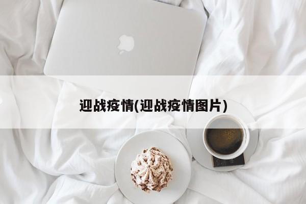 迎战疫情(迎战疫情图片)