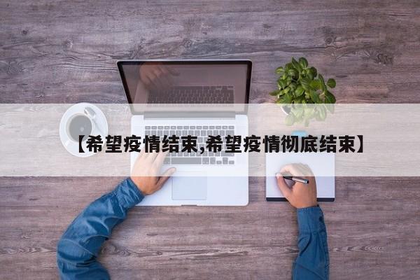 【希望疫情结束,希望疫情彻底结束】